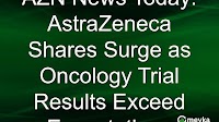 AZN News Today: AstraZeneca Shares Surge as Oncology Trial Results Exceed Expectations