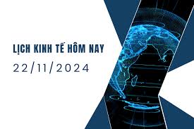 Lịch kinh tế ngày 22/11/2024, sự kiện kinh tế thế giới hôm nay