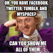 Oh, YOU HAVE FACEBOOK, TWITTER, TUMBLR, AND MYSPACE? CAN YOU SHOW ME ALL OF THEM &middot; Oh, YOU HAVE FACEBOOK, TWITTER, TUMBLR, AND MYSPACE? CAN YOU SHOW - 94c0c170d2eddc9ae9a8e4bda879e3dd1a7a271e8544dd063faeafdf619257d6