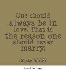 One should always be in love. that is the reason one should never ... via Relatably.com
