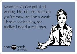 Sweetie, you&#39;ve got it all wrong. He left me because you&#39;re easy ... via Relatably.com