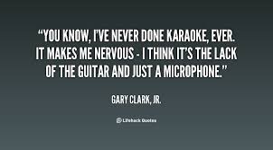 You know, I&#39;ve never done karaoke, ever. It makes me nervous - I ... via Relatably.com