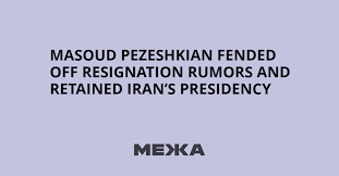 Masoud Pezeshkian fended off resignation rumors and retained Iran’s presidency