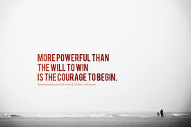 More powerful than the will to win is the courage to begin ... via Relatably.com