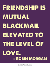 Quote about love - Friendship is mutual blackmail elevated to the ... via Relatably.com