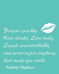 Inspirational Quote: forgive quickly, kiss slowly, love truly ... via Relatably.com