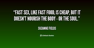 Fast sex, like fast food, is cheap, but it doesn&#39;t nourish the ... via Relatably.com