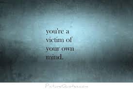 You&#39;re a victim of your own mind via Relatably.com