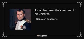 Napoleon Bonaparte quote: A man becomes the creature of his uniform. via Relatably.com