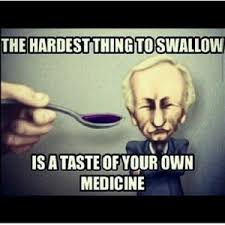 The hardest thing to swallow Is a taste of your own medicine via Relatably.com