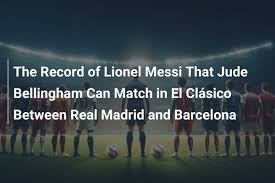 The Record of Lionel Messi That Jude Bellingham Can Match in El Clásico 
Between Real Madrid and Barcelona