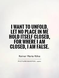 I want to unfold. Let no place in me hold itself closed, for... via Relatably.com