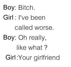 Bitch. I&#39;ve been called worse. Like what. Your girlfriend. Boy and ... via Relatably.com