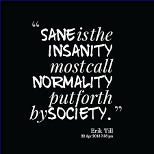 Quotes from Erik Till: Sane is the insanity most call normality ... via Relatably.com