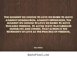 Love quote - The moment we choose to love we begin to move against ... via Relatably.com