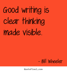 Good writing is clear thinking made visible. Bill Wheeler best ... via Relatably.com