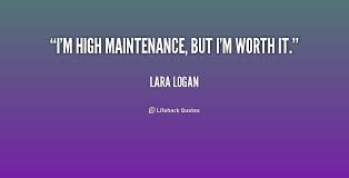 I&#39;m high maintenance, but I&#39;m worth it. - Lara Logan at Lifehack ... via Relatably.com