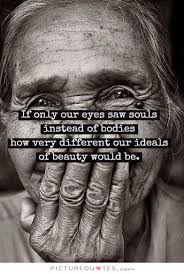 If only our eyes saw souls instead of bodies, how very different... via Relatably.com