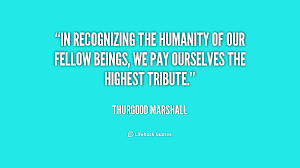 In recognizing the humanity of our fellow beings, we pay ourselves ... via Relatably.com