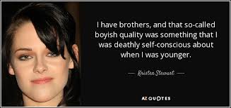 Kristen Stewart quote: I have brothers, and that so-called boyish ... via Relatably.com