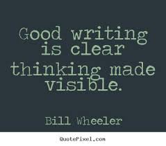 Good writing is clear thinking made visible. Bill Wheeler best ... via Relatably.com