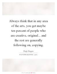 Always think that in any area of the arts, you get maybe ten... via Relatably.com