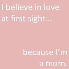 I believe in love at first sight because I&#39;m a mom. | just the two ... via Relatably.com