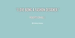 I love being a fashion designer. - Roberto Cavalli at Lifehack Quotes via Relatably.com