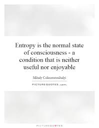 Entropy is the normal state of consciousness - a condition that... via Relatably.com