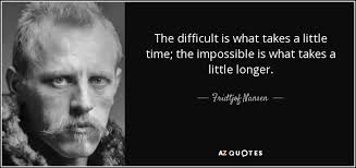 Fridtjof Nansen quote: The difficult is what takes a little time ... via Relatably.com