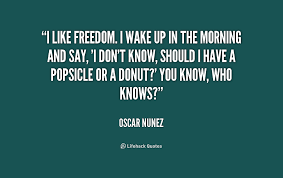 I like freedom. I wake up in the morning and say, &#39;I don&#39;t know ... via Relatably.com