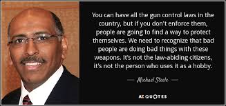 Michael Steele quote: You can have all the gun control laws in the... via Relatably.com