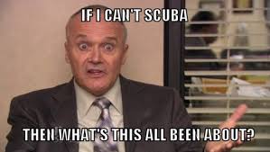 If I can&#39;t scuba, then what&#39;s this all been about?&quot; ~ Creed ... via Relatably.com