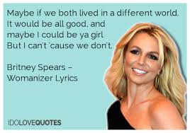 Britney Spears Quotes | Maybe if we both lived in a different ... via Relatably.com