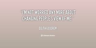 I&#39;m not worried any more about changing people&#39;s view of me ... via Relatably.com