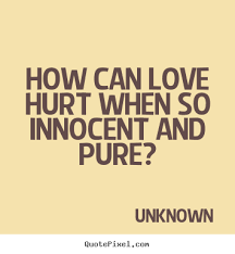 How can love hurt when so innocent and pure? Unknown great love quotes via Relatably.com