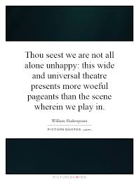 Thou seest we are not all alone unhappy: this wide and universal... via Relatably.com