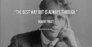 The best way out is always through. - Robert Frost at Lifehack Quotes via Relatably.com