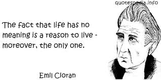Famous quotes reflections aphorisms - Quotes About Life - The fact that life has no meaning is a reason to live - moreover - quotespedia.info - emil_cioran_life_218