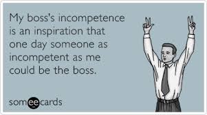 My boss&#39;s incompetence is an inspiration that one day someone as ... via Relatably.com