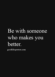 Be with someone who makes you want to be a better person- That ... via Relatably.com