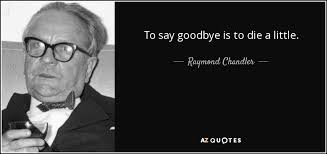 Raymond Chandler quote: To say goodbye is to die a little. via Relatably.com