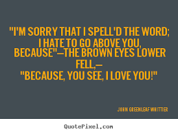 John Greenleaf Whittier picture quotes - &quot;i&#39;m sorry that i spell&#39;d ... via Relatably.com