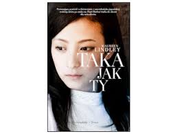 &quot;Taka jak ty&quot; Maureen Lindley. Opublikowano: 2014-01-31. Nowość wydawnicza. Poruszająca powieść o dziewczynie z amerykańsko-japońskiej rodziny, ... - taka_jak_ty