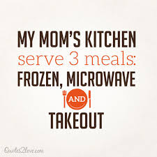 My mom&#39;s kitchen serve 3 meals, frozen, microwave and takeout. in ... via Relatably.com