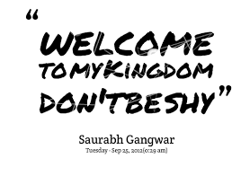 Quotes from Saurabh Gangwar: welcome to my Kingdom don&#39;t be shy ... via Relatably.com