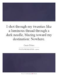 I shot through my twenties like a luminous thread through a dark... via Relatably.com