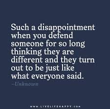 Such a disappointment when you defend someone for so long thinking ... via Relatably.com