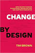 Change by Design: How Design Thinking Transforms Organizations and Inspires Innovation