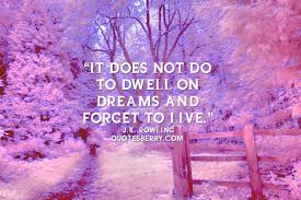 It does not do to dwell on dreams and forget to live. - J.K. ... via Relatably.com